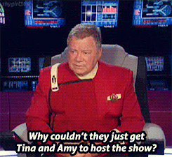 Captain Kirk asks, Why couldn't they just get Tina and Amy to host the show?