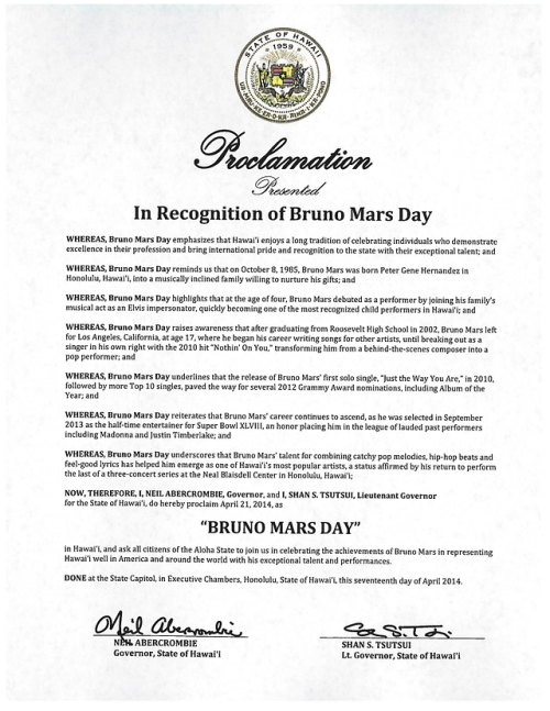 bruno-news:  HONOLULU — Gov. Neil Abercrombie signed a proclamation Monday honoring Hawaii-born pop star Bruno Mars. Abercrombie proclaimed April 21, 2014 as Bruno Mars Day. (Click here to read the proclamation)