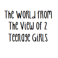 The World From the View of 2 Teenage Girls