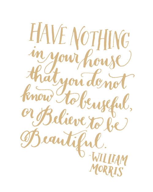Day 190: Have nothing in your house that you do not know to be useful, or believe to be beautiful. -William Morris