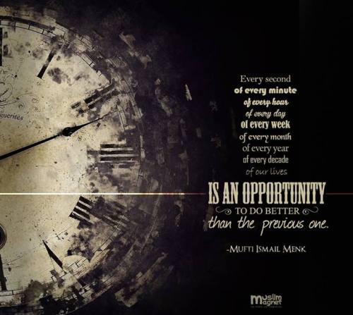 muslimagnet:

"Every second of every minute of every hour of every day of every week of every month of every year of every decade of our lives is an opportunity to do better than the previous one" ~ Mufti Ismail Menk
musliMagnet tumblr | @musliMagnet | Facebook
—————* thanks brother @masudzaheed for making this poster :)
