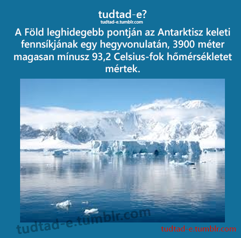 <p>A Fld leghidegebb pontjn az Antarktisz keleti fennskjnak egy hegyvonulatn, 3900 mter magasan mnusz 93,2 Celsius-fok hmrskletet mrtek.</p>