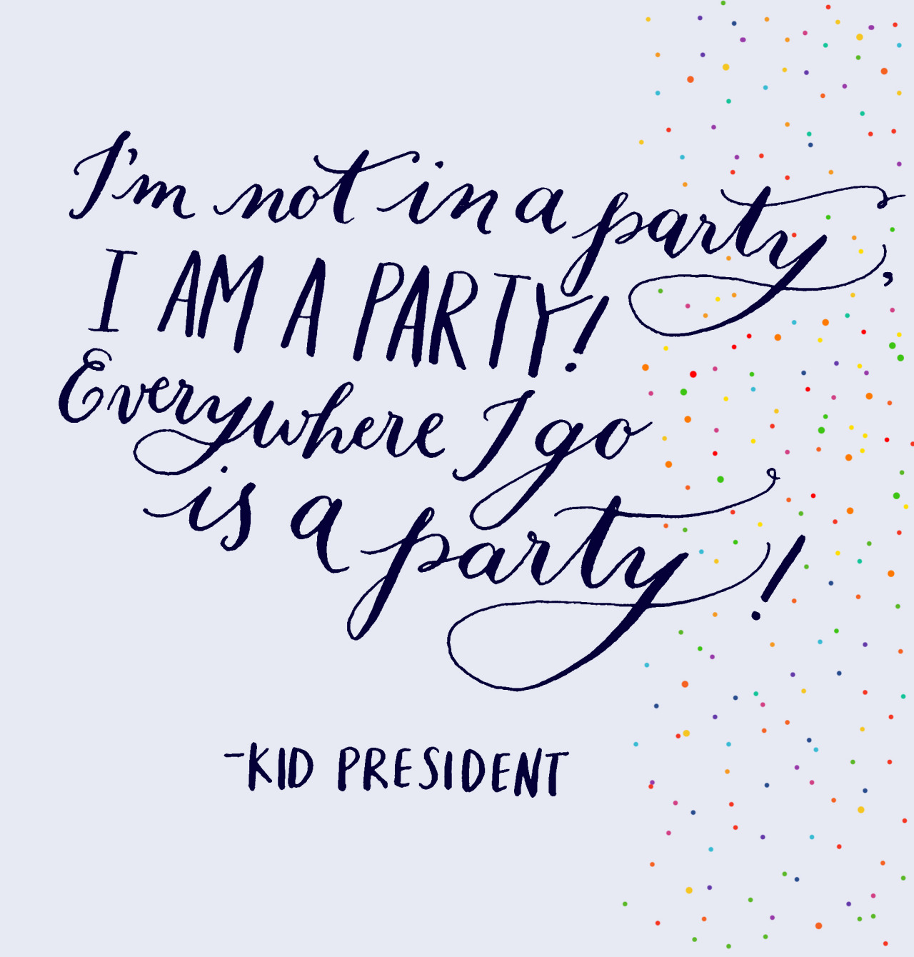 2013yearoflettering:</p>
<p>Day 36: “I’m not in a party, I am a party! Everywhere I go is a party!” - Kid President<br />
