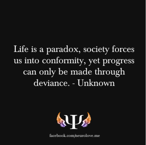 psych-facts:

Life is a paradox, society forces us into conformity, yet progress can only be made through deviance. - Unknown