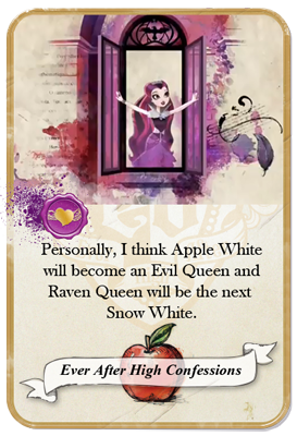 everafterhighconfessions:

Personally, I think Apple White will become an Evil Queen, and Raven Queen will be the next Snow White.

Similar Confession: I hate that Apple is only caring about her self and not thinking of others. I think that she&#8217;s really the evil queen and Raven&#8217;s Snow White..