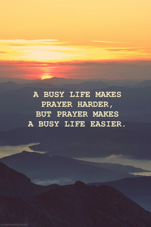 A busy life makes prayer harder, but prayer makes a busy life easier. - Abdal Hakim Murad.