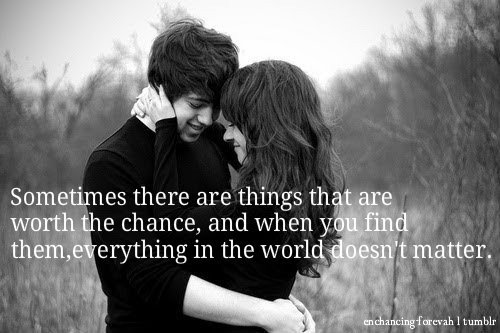 enchancing-forevah:

Sometimes there are things that are worth the chance, and when you find them, everything in the world doesn’t matter.