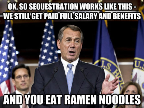 'OK, so sequestration works like this - we get paid full salary and benefits... and you eat ramen noodles'