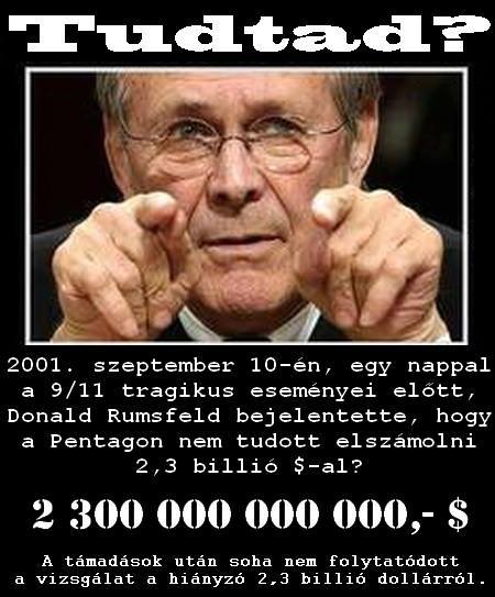 Ami miatt az emberek már nem fogadják el a kamu-főáramú-hivatalos magyarázatokat és utánajártak az igazságnak, azok pont ezek a konkrét és egyértelmű TÉNYEK !!!  Rumsfeld: 2,3 billió dollár hiányzik a...