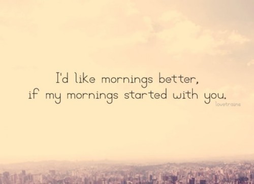 I&#8217;d like mornings better if they started with youFOLLOW BEST LOVE QUOTES FOR MORE LOVE QUOTES