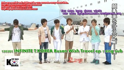 130301 INFINITE Busan wish travel eng sub full
dailymotion
part 1//part 2//part 3// part 4// part 5
VK
full 
Subs are partial and might not be 100% accurate sorry about that… 
http://kpopshowmania.wordpress.com/ 
DO NOT TAKE THE LINKS OUT! 
http://kpopshowmania.tumblr.com/
