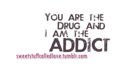Você é a droga e eu sou a viciada.
