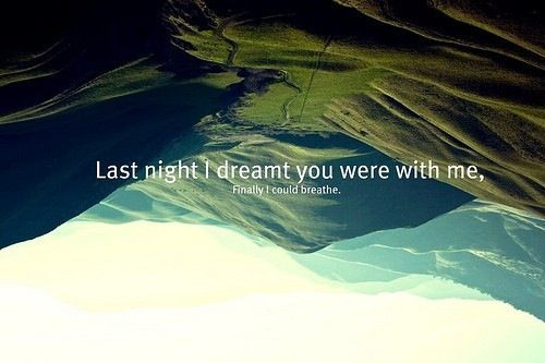 &#8220;Last night I dreamt you were with me, finally I could breathe.&#8221;