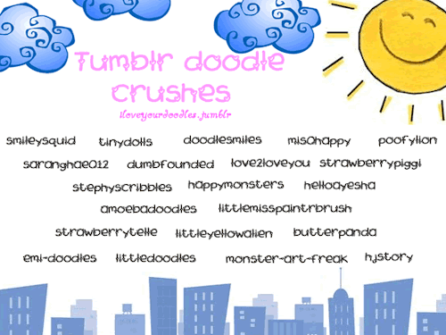 emi-doodles:

iloveyourdoodles:

My first set of tumblr doodle crushes. They are the ones who make the most beautiful doodles out there. Message me if you’d like to recommend a nice doodle blog and I’ll follow it or if you have any reactions/comments with my tumblr doodle crushes… :)) 

Omg I didn’t know this existed! *O* Thank youuu! And she had a contest too, aww… Next time I’ll join. &gt;:3

is that me?! yaaaay!!!!!! thank you thank you thank you!!!
