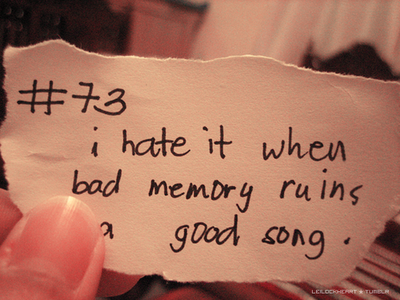 Eu odeio quando memórias ruins arruinam uma boa canção.