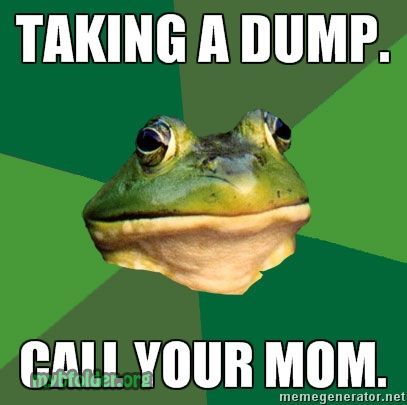 Taking A Dump. Taking a dump. Call your mom.