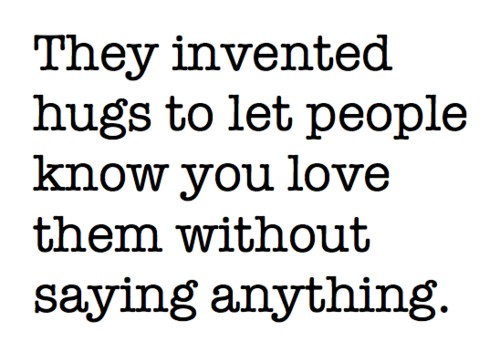 
Eles inventaram os abraços para deixar que as pessoas saibam que você as ama sem dizer nada.
