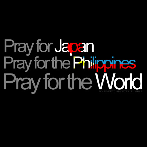mysweetcupoftea:

All these Tsunami news are breaking my heart. I’m praying for everyone in Japan, for the safety of my fellow Filipinos here in the Philippines, and to all the other countries that might be affected. :(
