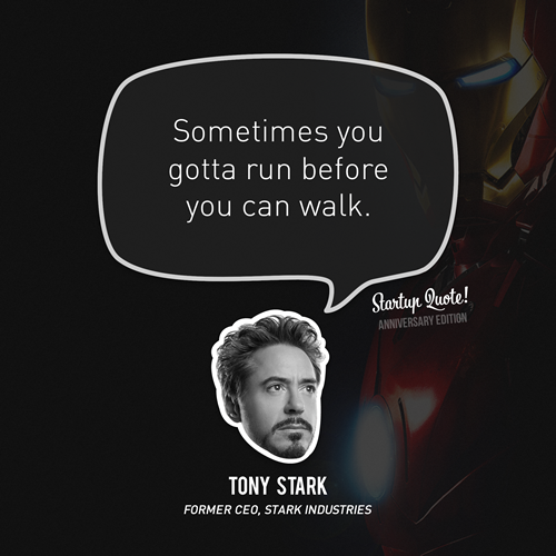 Sometimes you gotta run before you can walk.
- Tony Stark
(Startup Quote Anniversary Edition 1/5)