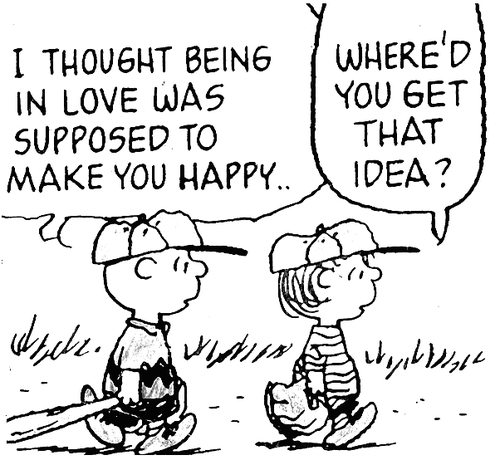 
Charlie Brown: Eu achei que estar apaixonado deveria te fazer feliz. 
Linus: De onde você tirou essa ideia?
