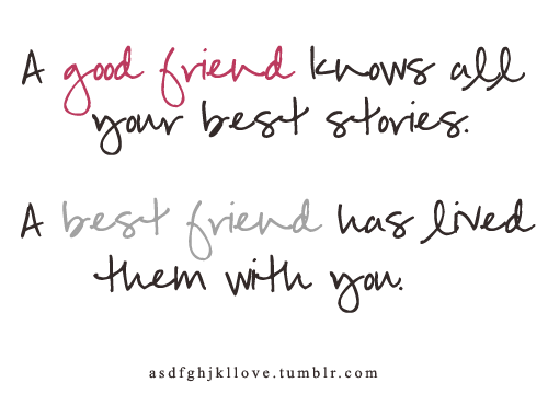 asdfghjkllove:

A good friend knows all your best stories. 
A best friend has lived them with you.
