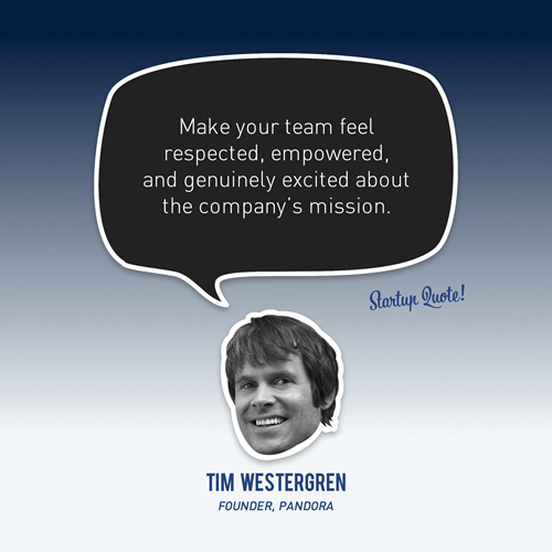 Make your team feel respected, empowered, and genuinely excited about the company&#8217;s mission.
- Tim Westergren