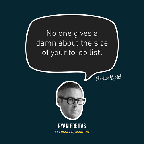 No one gives a damn about the size of your to-do list.
- Ryan Freitas