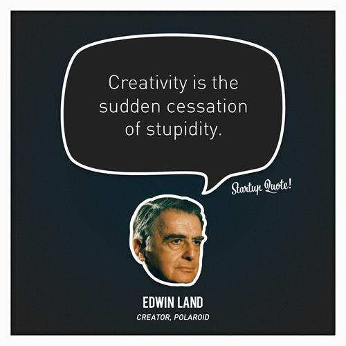 Creativity is the sudden cessation of stupidity.
- Edwin Land