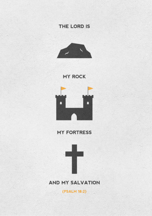 The LORD is my rock, my fortress and my salvation. Psalm 18:2.