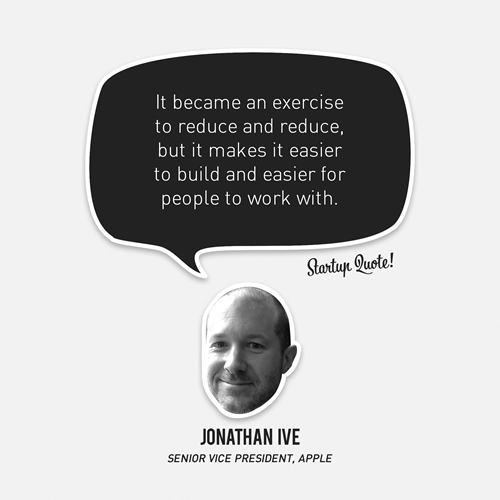 It became an exercise to reduce and reduce, but it makes it easier to build an easier for people to work with.
- Jonathan Ive