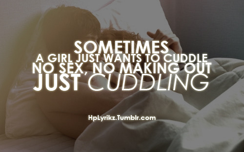 Sometimes a girl just wants to cuddle. No sex, no making out. Just cuddling.