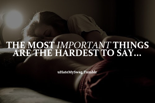 The most important things are the hardest to say…