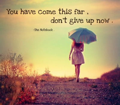 You have come this far, don&#8217;t give up now.