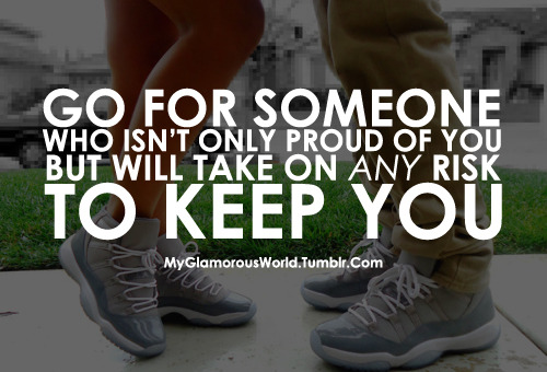 Go for someone who isn’t only proud of you but will take on any risk to keep you.