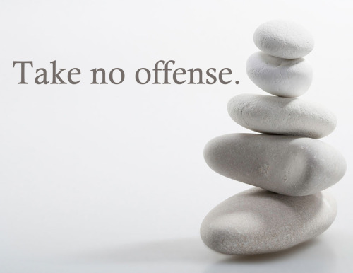 It takes a certain mindset to be offended by someones words or actions. Choose not to take offense, as once taken, your opponent already has the advantage. Instead of being offended, be &#8220;fascinated.&#8221;  You cannot control others actions, but you can control how you choose to respond to those actions.