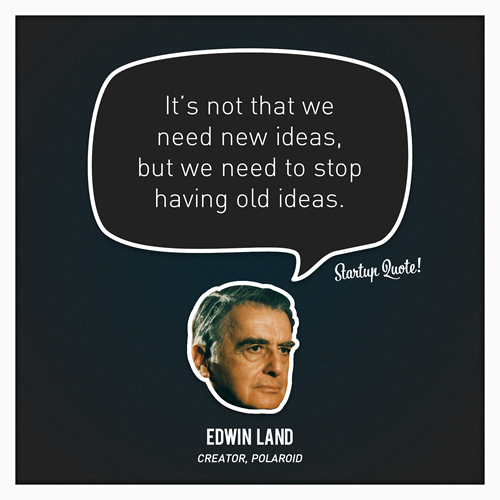 It&#8217;s not we need new ideas, but we need to stop having old ideas.
- Edwin Land