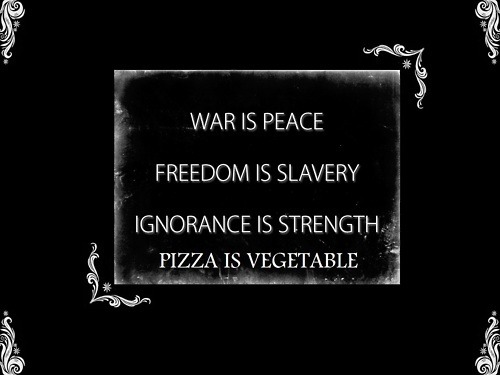 Sign:  war is peace, freedom is slavery, ignorance is strength, pizza is vegetable