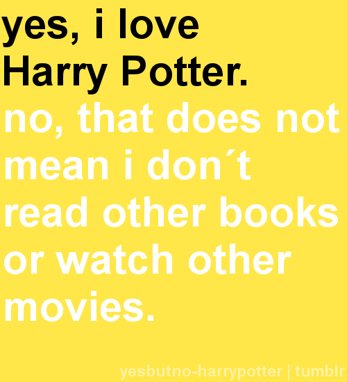 Yes, I love Harry Potter. No, that does not mean I don&#8217;t read other books or watch other movies.