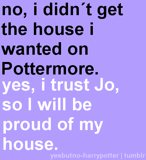 No, I didn&#8217;t get the house I wanted on Pottermore.  Yes, I trust Jo, so I will be proud of my house.