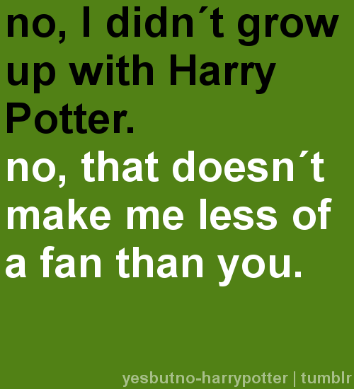 No, I didn&#8217;t grow up with Harry Potter.  No, that doesn&#8217;t make me less of a fan than you.