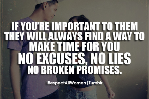 irespectallwomen:If you’re important to them, they will always find a way to make time for you. No excuses, no lies and no broken promises.