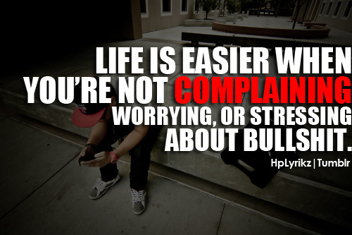life is easier when you’re not complaining, worrying, or stressing about bullshit.