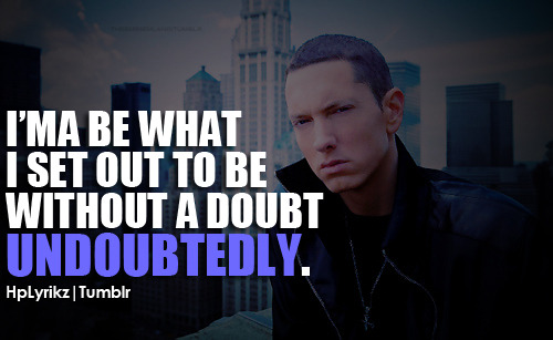 I’ma be what i set out to be without a doubt undoubtedly. - Eminem