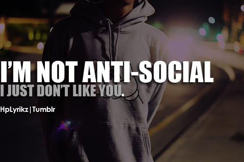 I’m not anti-social, i just don’t like you.