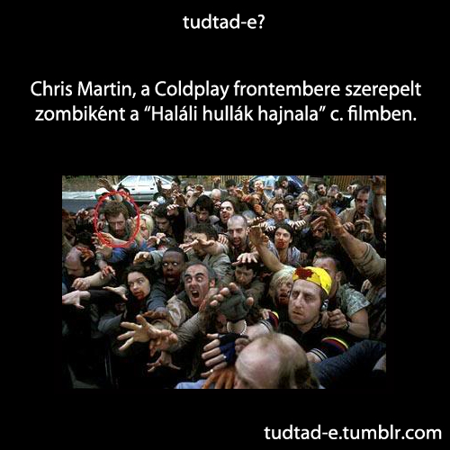 <p>Chris Martin, a Coldplay frontembere szerepelt zombiként a “Haláli hullák hajnala” c. filmben.</p>