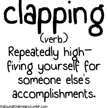 Clapping (verb) - Repeatedly high-fiving yourself for someone else&#8217;s accomplishments.