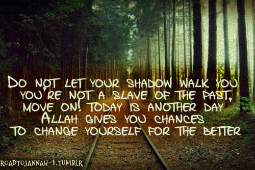  Do not let your shadow walk YOU,you&#8217;re not a slave of the past,&#8230;.move on! ..today is another day Allah gives you chances to change yourself for the better