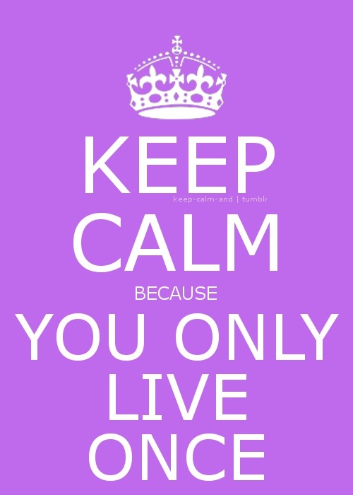 Keep calm because you only live once.