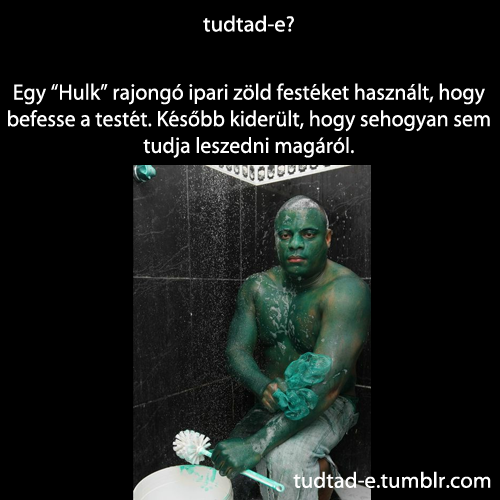 <p>Egy “Hulk” rajongó ipari zöld festéket használt, hogy befesse a testét. Később kiderült, hogy sehogyan sem tudja leszedni magáról.</p>