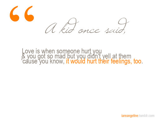 Love is when someone hurt you and it would hurt their feelings too | FOLLOW BEST LOVE QUOTES ON TUMBLR  FOR MORE LOVE QUOTES